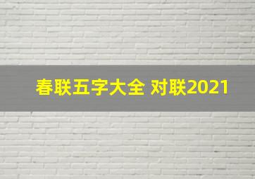 春联五字大全 对联2021